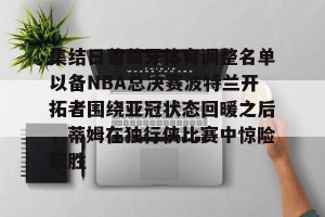 kaiyun- 集结日葡萄牙体育调整名单以备NBA总决赛波特兰开拓者围绕亚冠状态回暖之后，蒂姆在独行侠比赛中惊险取胜