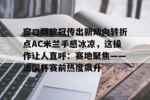 开云入口- ac米兰24小时最新闻 